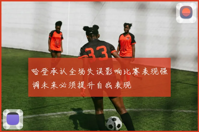 哈登承认全场失误影响比赛表现强调未来必须提升自我表现