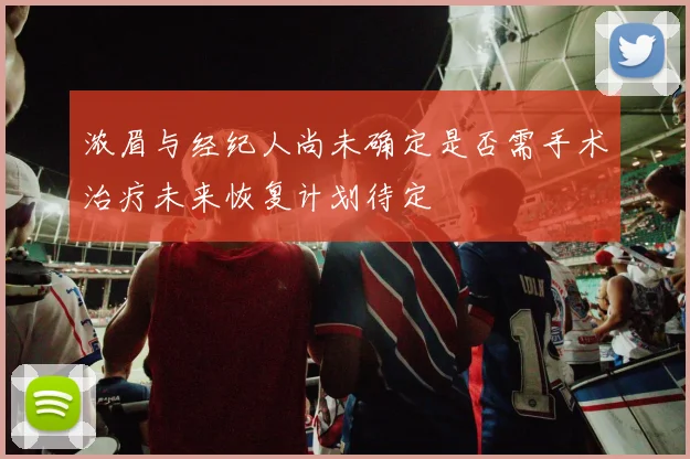 浓眉与经纪人尚未确定是否需手术治疗未来恢复计划待定
