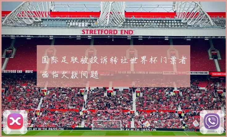 国际足联被投诉转让世界杯门票者面临欠款问题